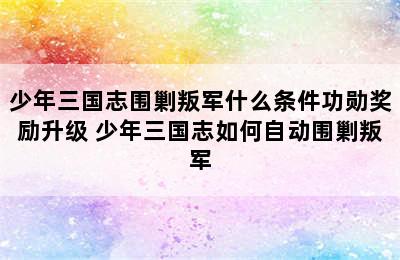 少年三国志围剿叛军什么条件功勋奖励升级 少年三国志如何自动围剿叛军